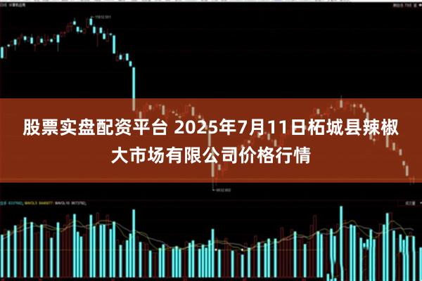 股票实盘配资平台 2025年7月11日柘城县辣椒大市场有限公司价格行情