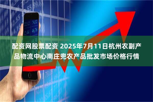 配资网股票配资 2025年7月11日杭州农副产品物流中心南庄兜农产品批发市场价格行情