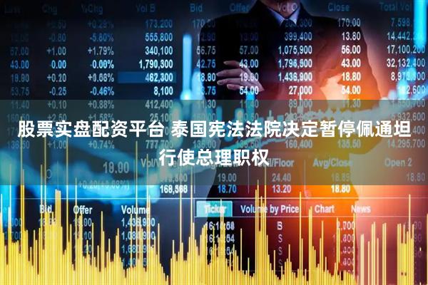 股票实盘配资平台 泰国宪法法院决定暂停佩通坦行使总理职权