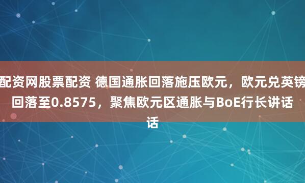配资网股票配资 德国通胀回落施压欧元，欧元兑英镑回落至0.8575，聚焦欧元区通胀与BoE行长讲话