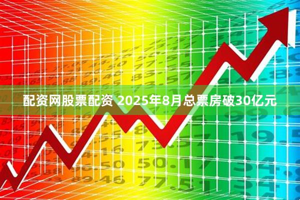配资网股票配资 2025年8月总票房破30亿元