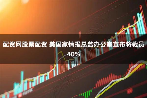 配资网股票配资 美国家情报总监办公室宣布将裁员40%