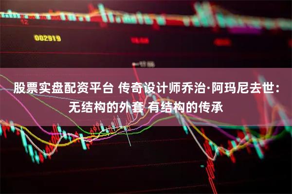 股票实盘配资平台 传奇设计师乔治·阿玛尼去世：无结构的外套 有结构的传承