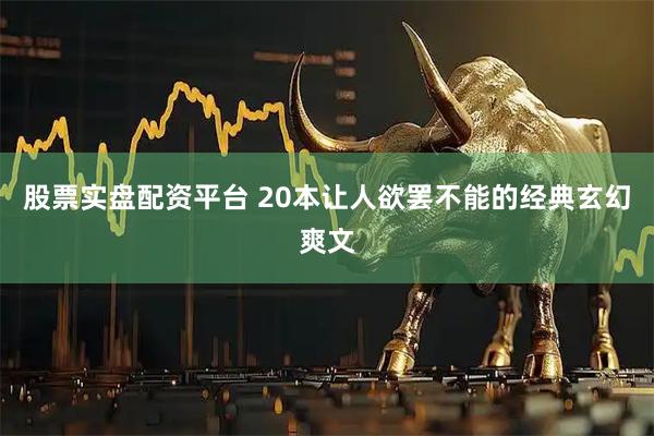 股票实盘配资平台 20本让人欲罢不能的经典玄幻爽文