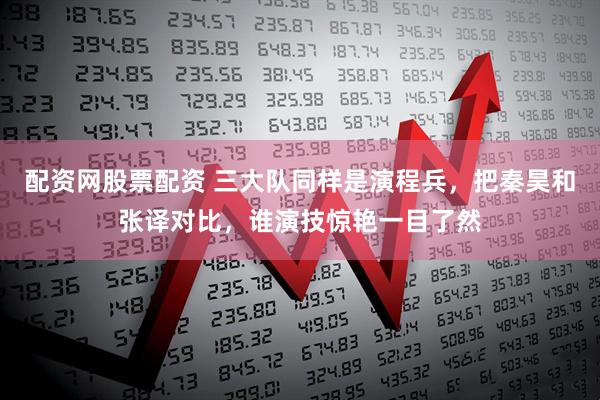 配资网股票配资 三大队同样是演程兵，把秦昊和张译对比，谁演技惊艳一目了然