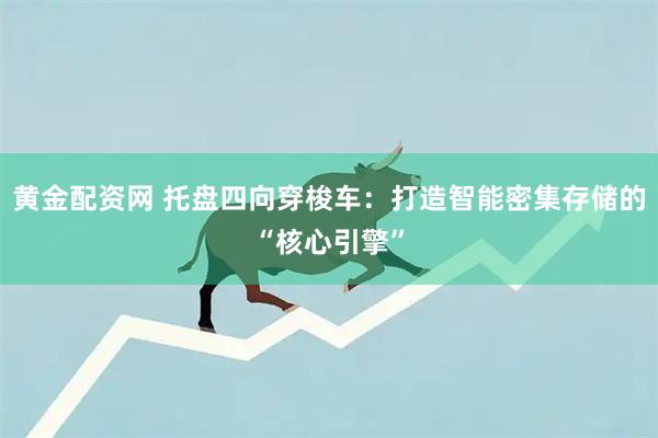 黄金配资网 托盘四向穿梭车：打造智能密集存储的“核心引擎”